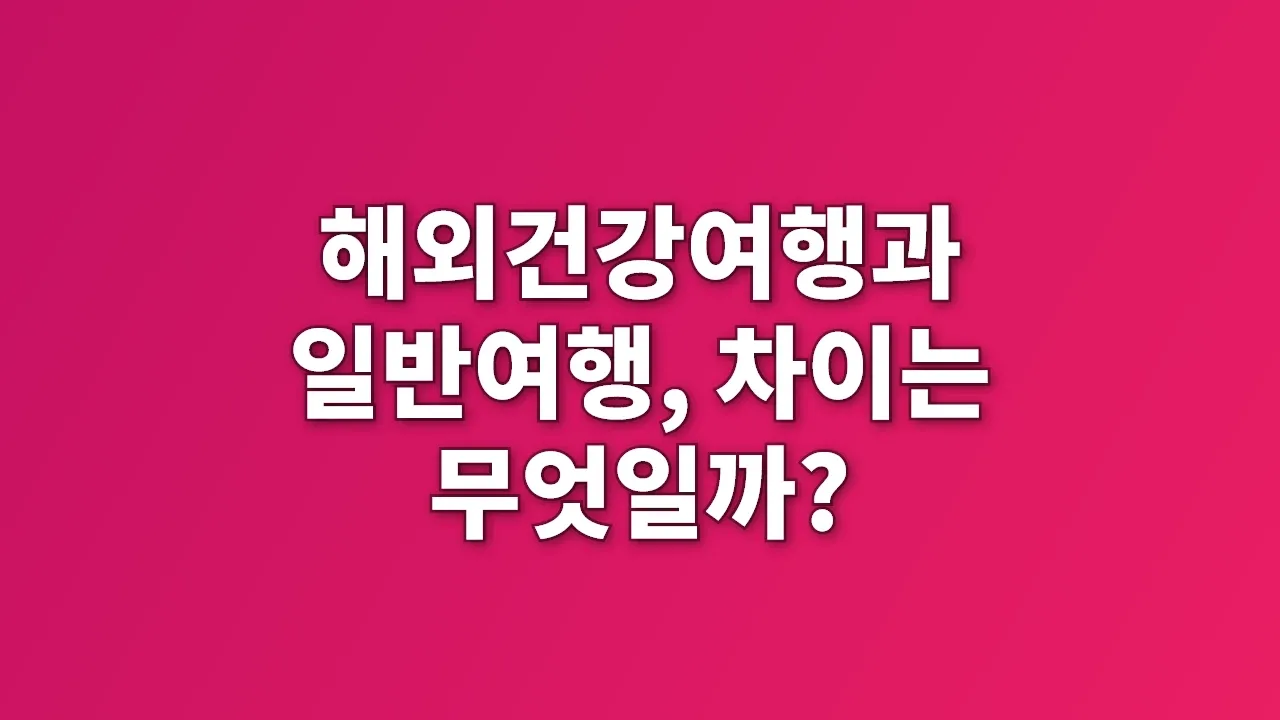 해외건강여행과 일반여행, 차이는 무엇일까?